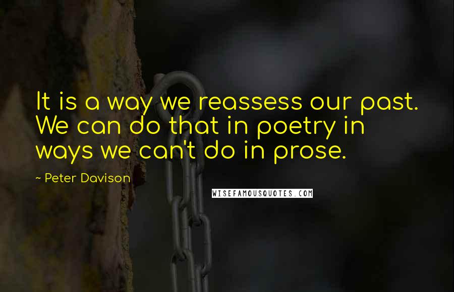 Peter Davison Quotes: It is a way we reassess our past. We can do that in poetry in ways we can't do in prose.