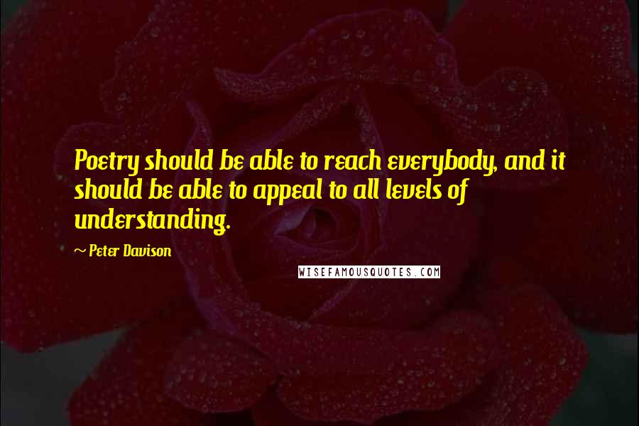 Peter Davison Quotes: Poetry should be able to reach everybody, and it should be able to appeal to all levels of understanding.