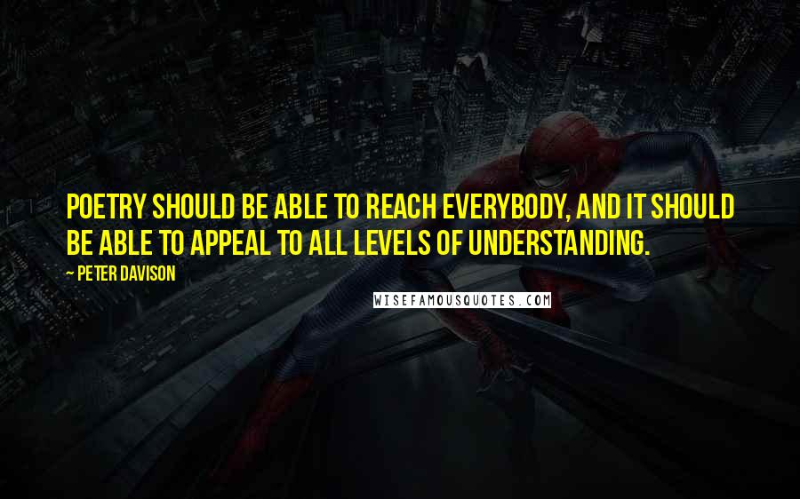 Peter Davison Quotes: Poetry should be able to reach everybody, and it should be able to appeal to all levels of understanding.