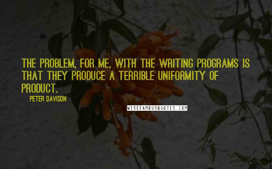 Peter Davison Quotes: The problem, for me, with the writing programs is that they produce a terrible uniformity of product.