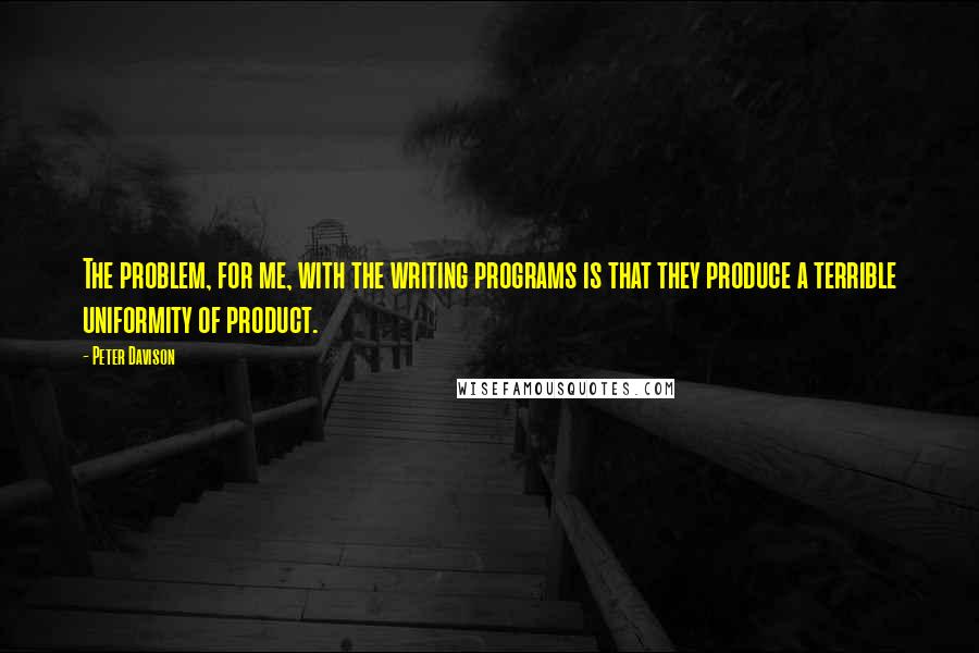 Peter Davison Quotes: The problem, for me, with the writing programs is that they produce a terrible uniformity of product.