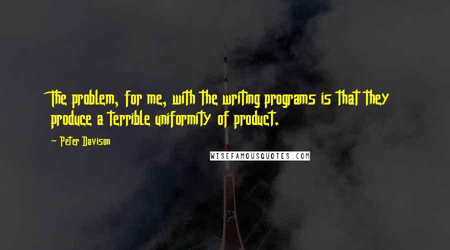 Peter Davison Quotes: The problem, for me, with the writing programs is that they produce a terrible uniformity of product.