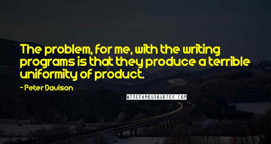Peter Davison Quotes: The problem, for me, with the writing programs is that they produce a terrible uniformity of product.