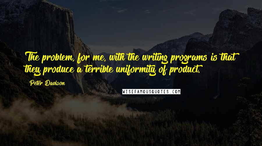 Peter Davison Quotes: The problem, for me, with the writing programs is that they produce a terrible uniformity of product.
