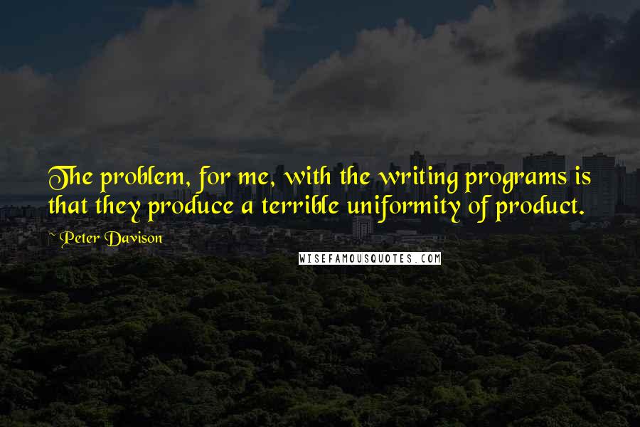 Peter Davison Quotes: The problem, for me, with the writing programs is that they produce a terrible uniformity of product.