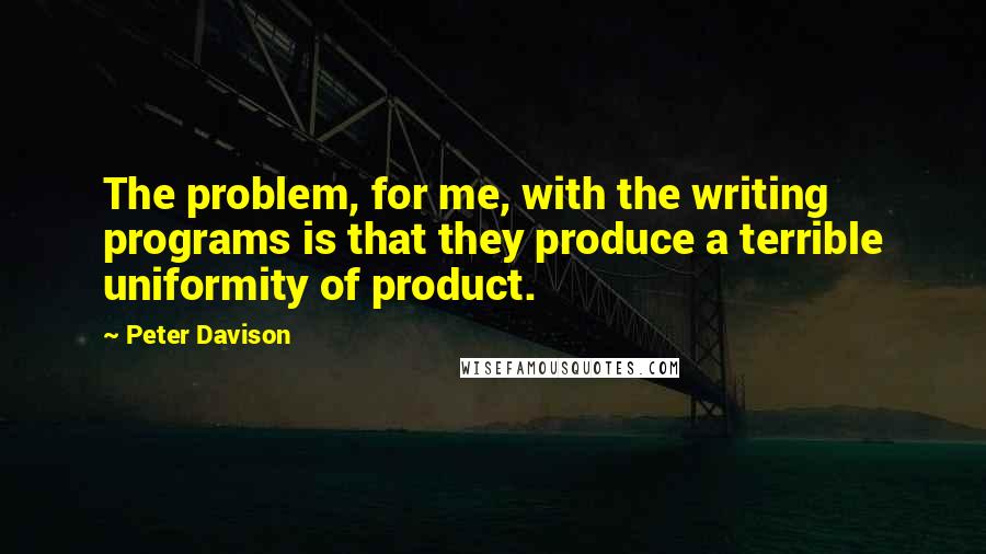 Peter Davison Quotes: The problem, for me, with the writing programs is that they produce a terrible uniformity of product.