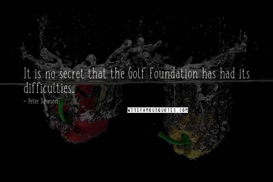 Peter Dawson Quotes: It is no secret that the Golf Foundation has had its difficulties.