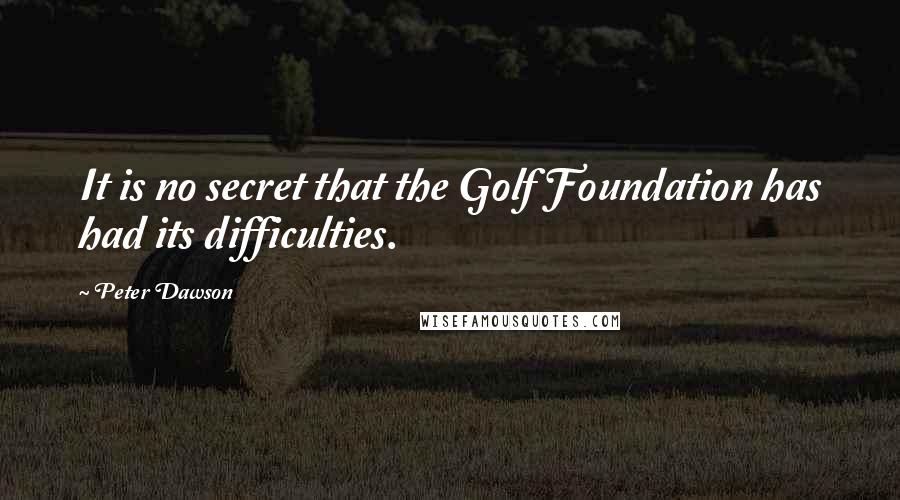 Peter Dawson Quotes: It is no secret that the Golf Foundation has had its difficulties.