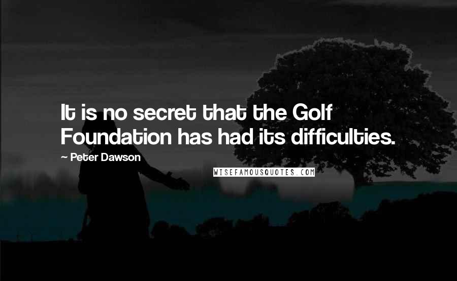 Peter Dawson Quotes: It is no secret that the Golf Foundation has had its difficulties.