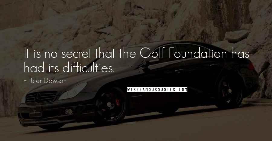 Peter Dawson Quotes: It is no secret that the Golf Foundation has had its difficulties.