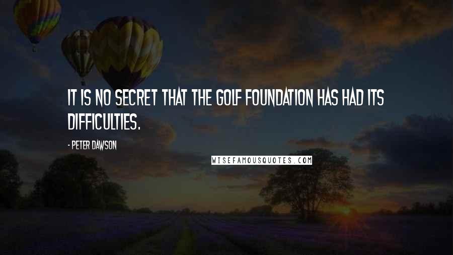 Peter Dawson Quotes: It is no secret that the Golf Foundation has had its difficulties.