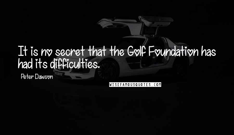 Peter Dawson Quotes: It is no secret that the Golf Foundation has had its difficulties.