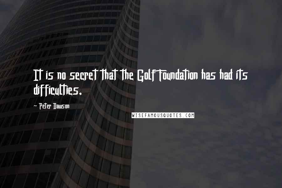 Peter Dawson Quotes: It is no secret that the Golf Foundation has had its difficulties.