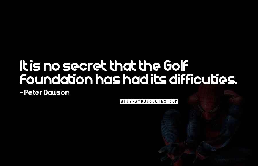 Peter Dawson Quotes: It is no secret that the Golf Foundation has had its difficulties.