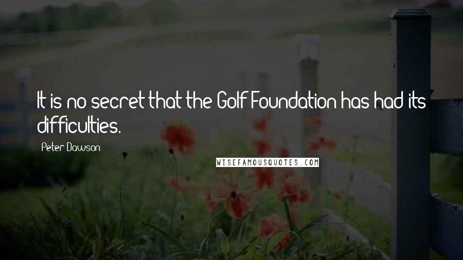 Peter Dawson Quotes: It is no secret that the Golf Foundation has had its difficulties.