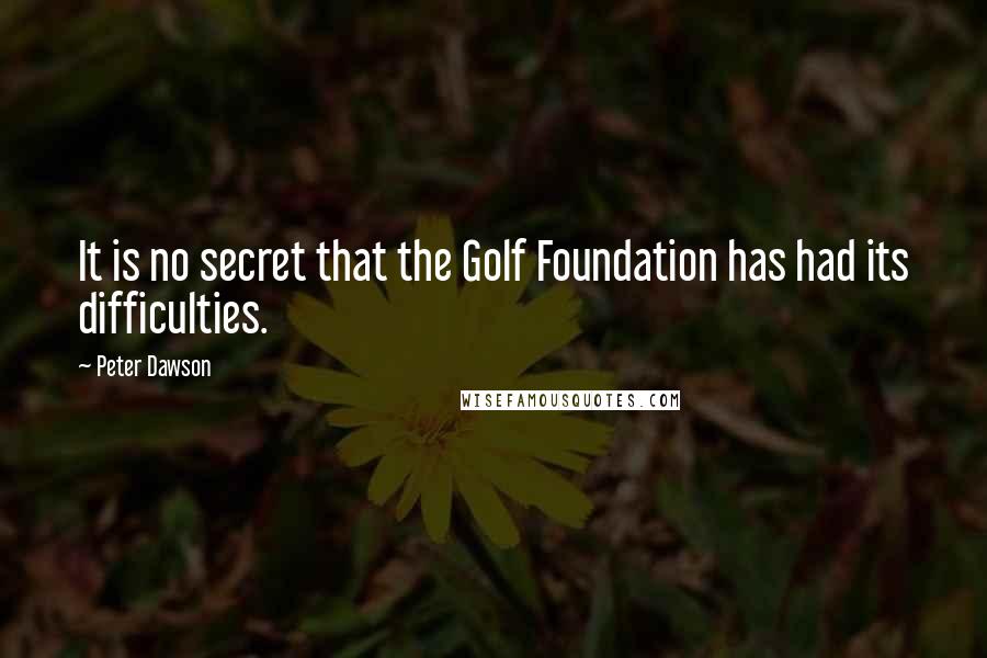 Peter Dawson Quotes: It is no secret that the Golf Foundation has had its difficulties.