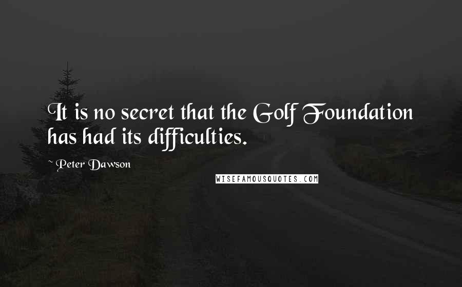 Peter Dawson Quotes: It is no secret that the Golf Foundation has had its difficulties.