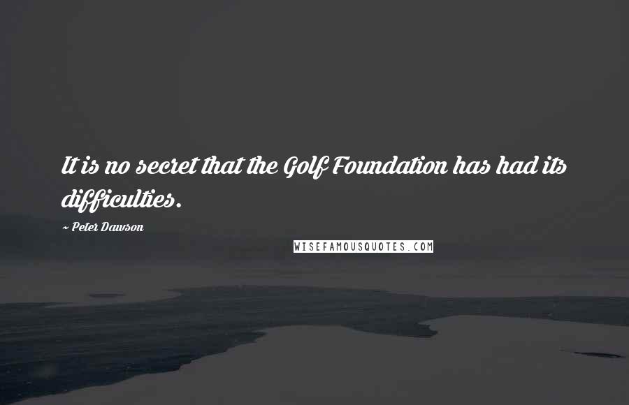 Peter Dawson Quotes: It is no secret that the Golf Foundation has had its difficulties.