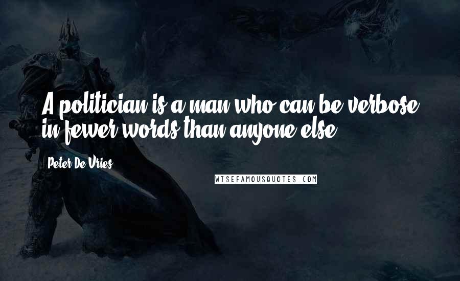 Peter De Vries Quotes: A politician is a man who can be verbose in fewer words than anyone else.