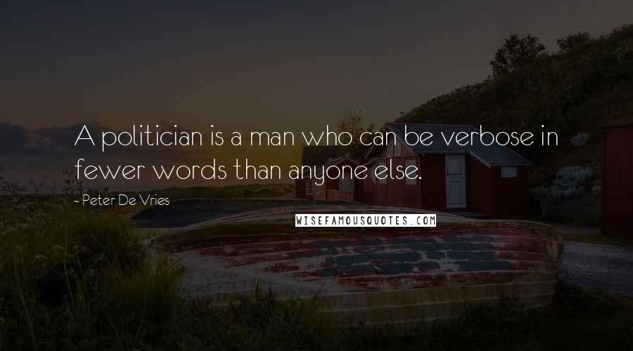 Peter De Vries Quotes: A politician is a man who can be verbose in fewer words than anyone else.