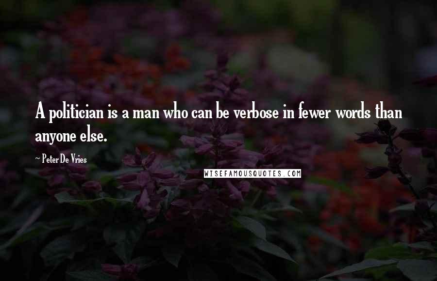 Peter De Vries Quotes: A politician is a man who can be verbose in fewer words than anyone else.