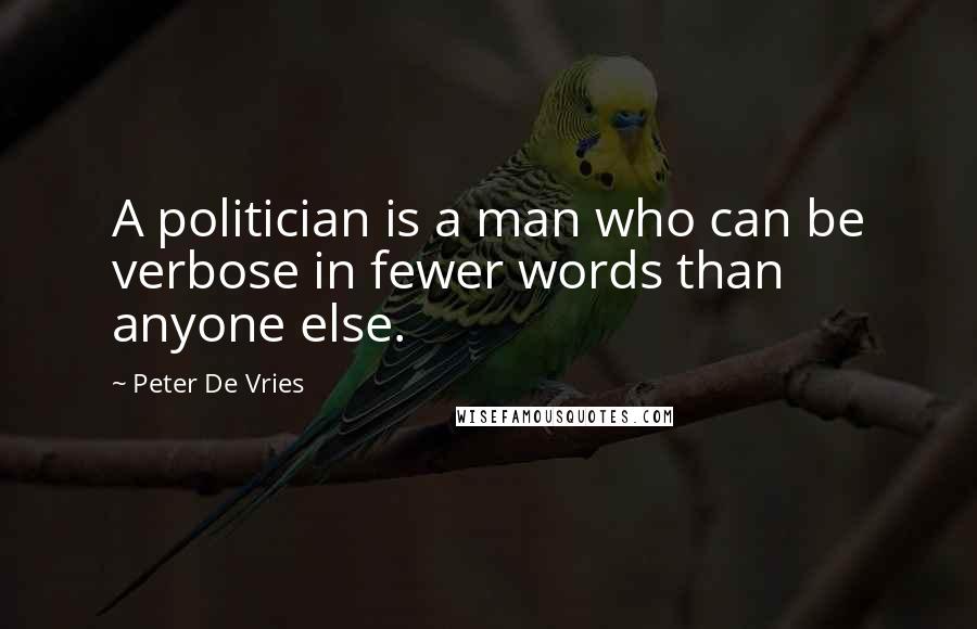 Peter De Vries Quotes: A politician is a man who can be verbose in fewer words than anyone else.