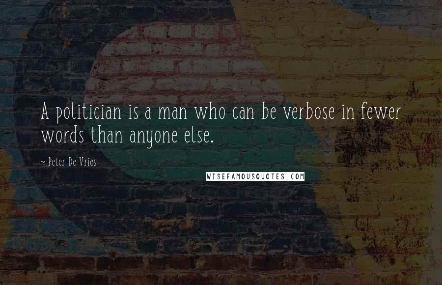 Peter De Vries Quotes: A politician is a man who can be verbose in fewer words than anyone else.