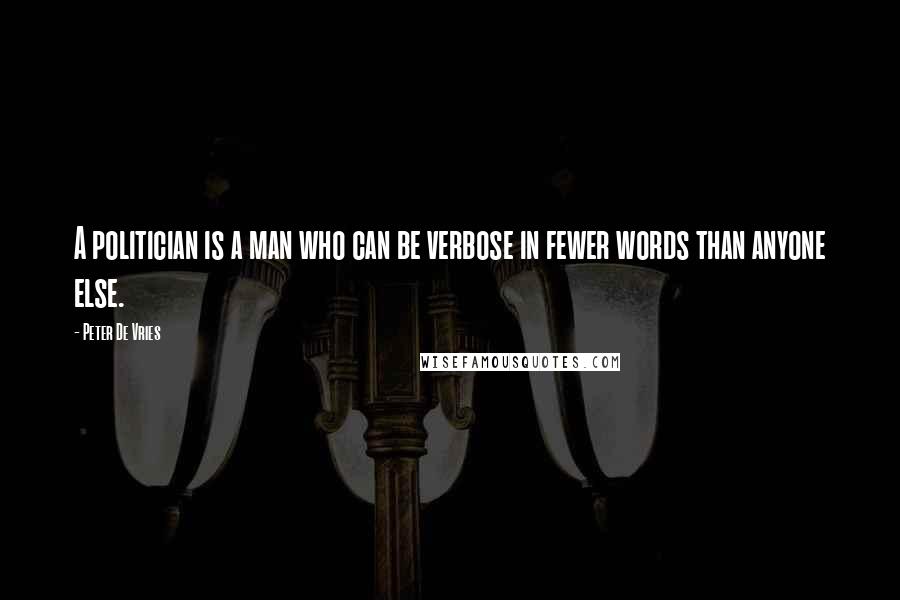 Peter De Vries Quotes: A politician is a man who can be verbose in fewer words than anyone else.