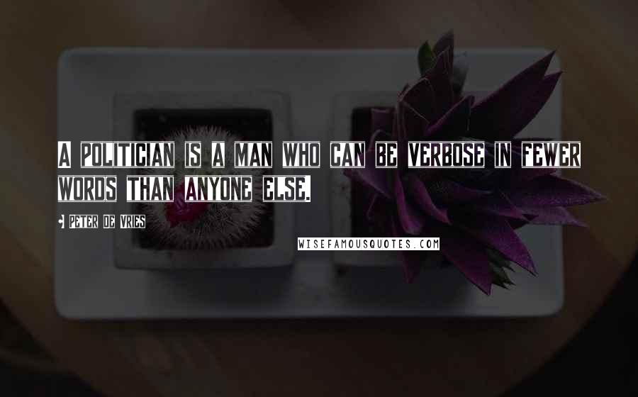 Peter De Vries Quotes: A politician is a man who can be verbose in fewer words than anyone else.