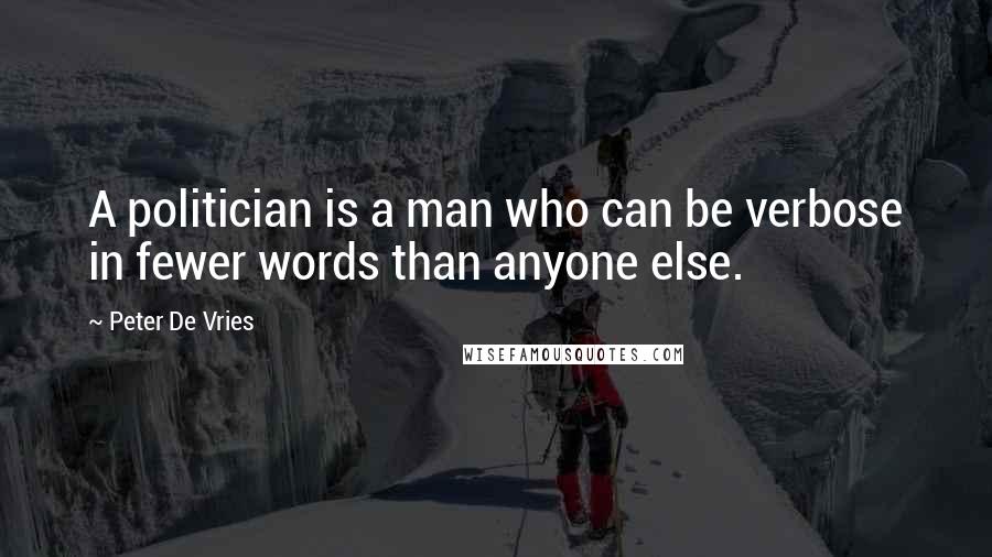 Peter De Vries Quotes: A politician is a man who can be verbose in fewer words than anyone else.