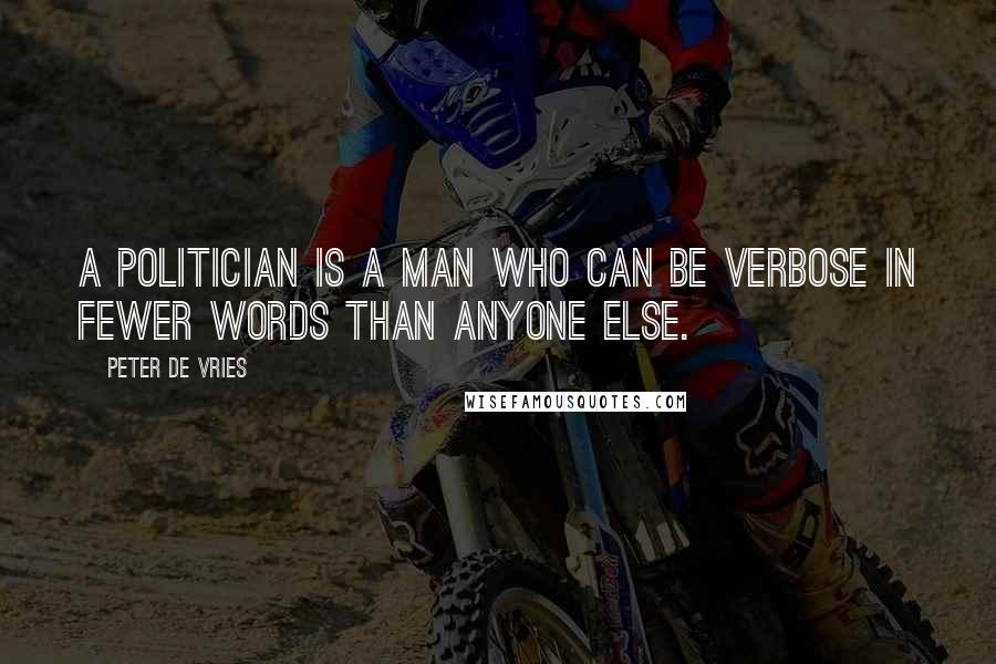 Peter De Vries Quotes: A politician is a man who can be verbose in fewer words than anyone else.