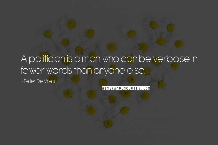 Peter De Vries Quotes: A politician is a man who can be verbose in fewer words than anyone else.