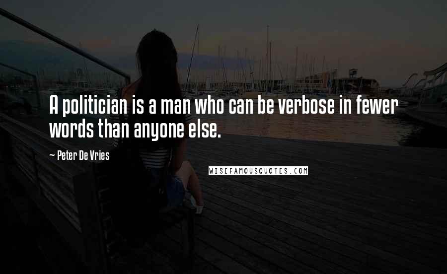 Peter De Vries Quotes: A politician is a man who can be verbose in fewer words than anyone else.