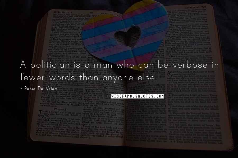 Peter De Vries Quotes: A politician is a man who can be verbose in fewer words than anyone else.