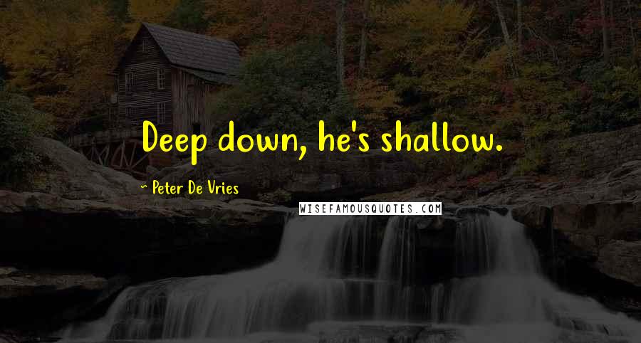 Peter De Vries Quotes: Deep down, he's shallow.