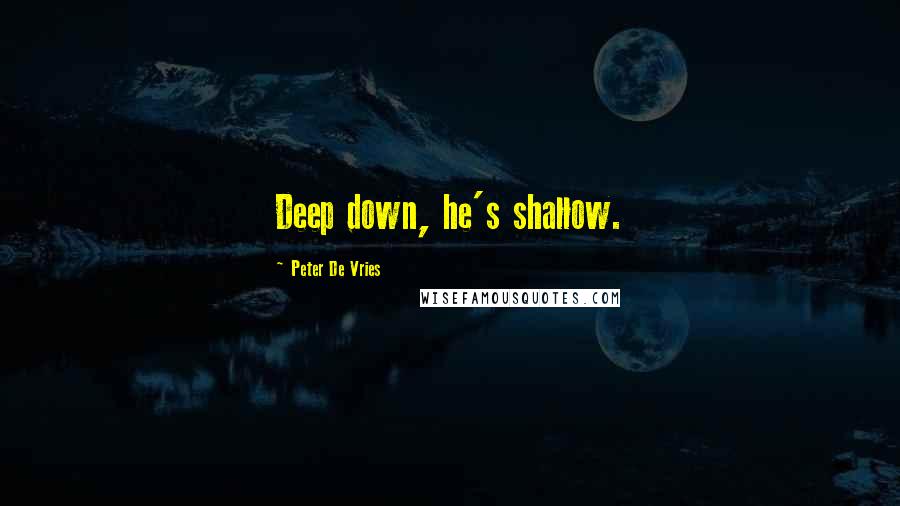 Peter De Vries Quotes: Deep down, he's shallow.