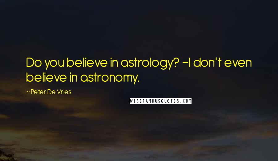 Peter De Vries Quotes: Do you believe in astrology? -I don't even believe in astronomy.