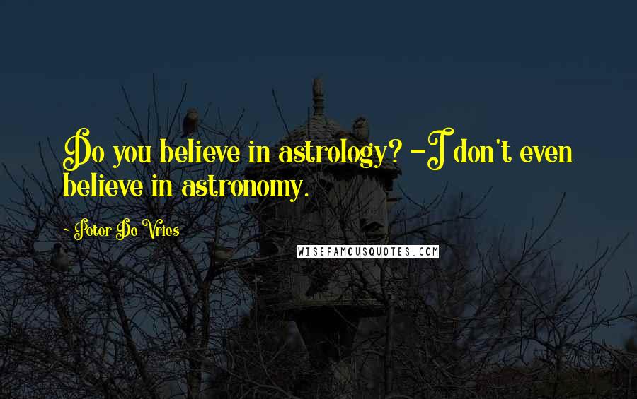 Peter De Vries Quotes: Do you believe in astrology? -I don't even believe in astronomy.