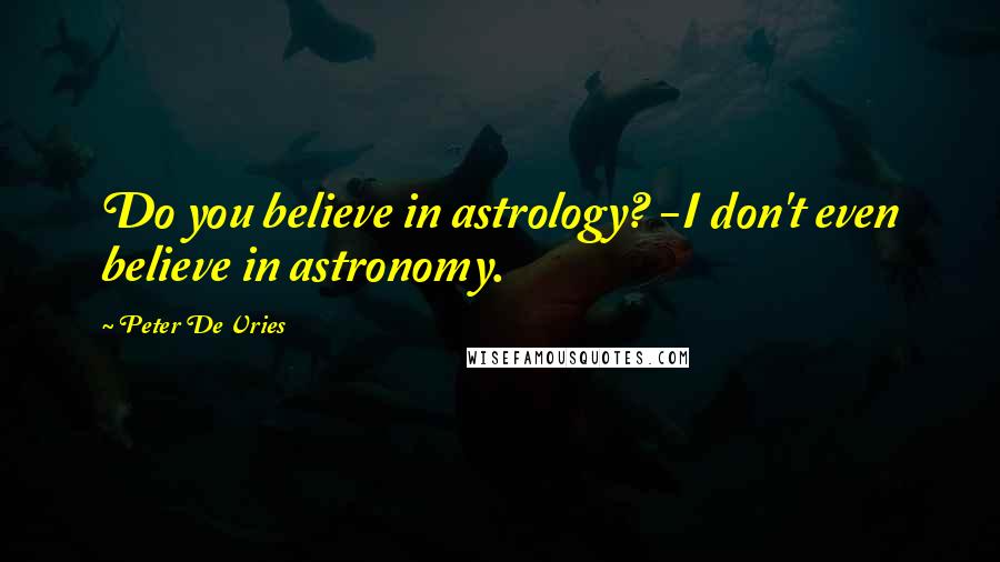 Peter De Vries Quotes: Do you believe in astrology? -I don't even believe in astronomy.