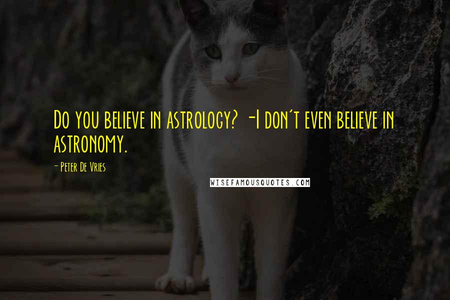 Peter De Vries Quotes: Do you believe in astrology? -I don't even believe in astronomy.