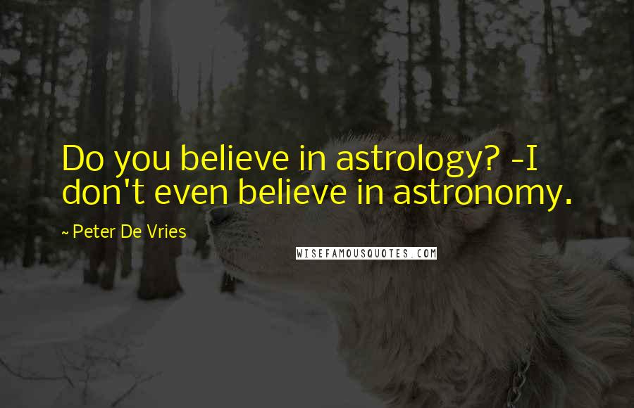 Peter De Vries Quotes: Do you believe in astrology? -I don't even believe in astronomy.