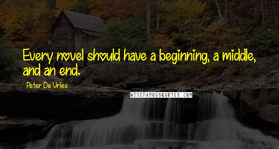 Peter De Vries Quotes: Every novel should have a beginning, a middle, and an end.