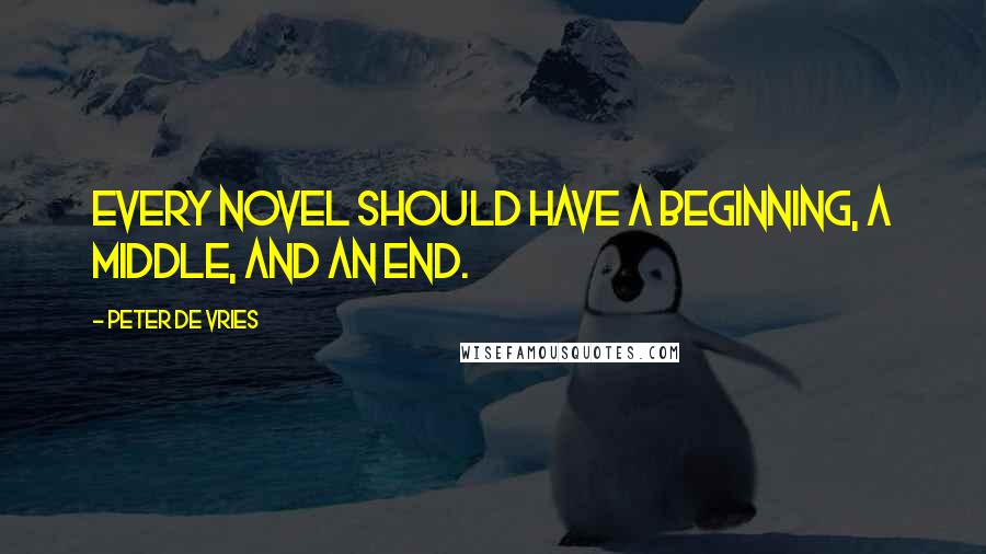 Peter De Vries Quotes: Every novel should have a beginning, a middle, and an end.