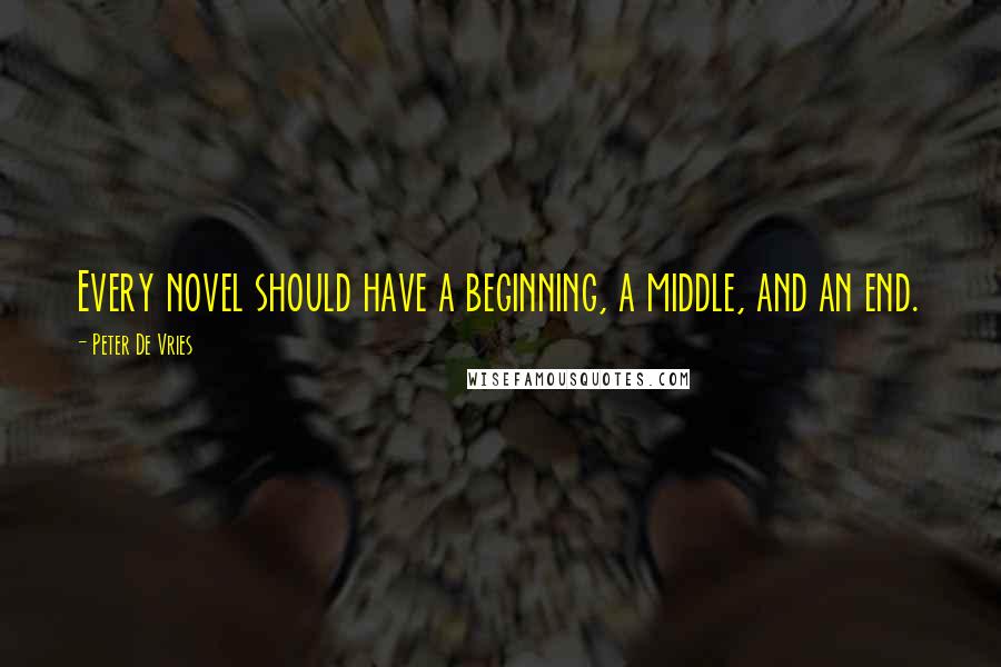 Peter De Vries Quotes: Every novel should have a beginning, a middle, and an end.