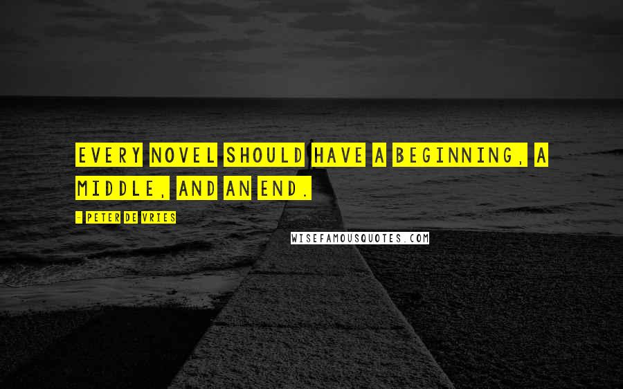 Peter De Vries Quotes: Every novel should have a beginning, a middle, and an end.