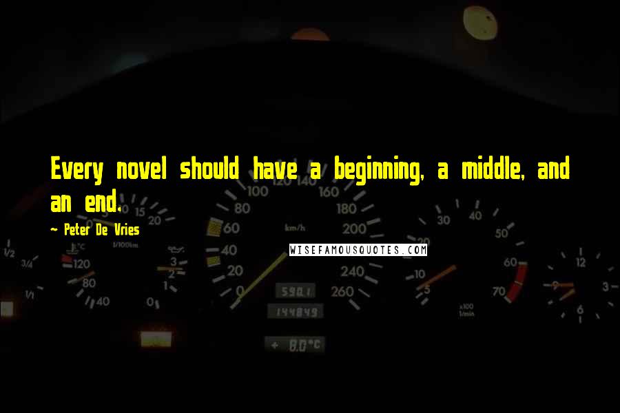 Peter De Vries Quotes: Every novel should have a beginning, a middle, and an end.