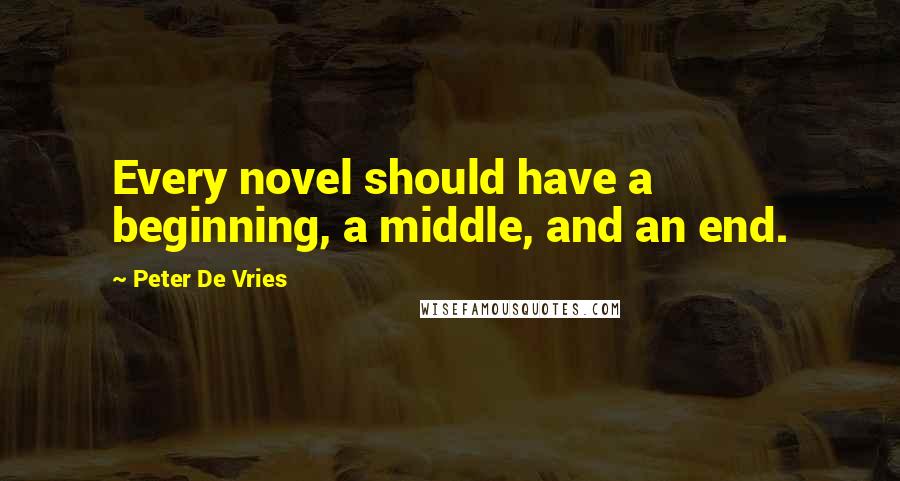 Peter De Vries Quotes: Every novel should have a beginning, a middle, and an end.