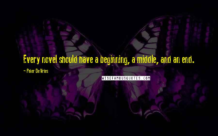 Peter De Vries Quotes: Every novel should have a beginning, a middle, and an end.