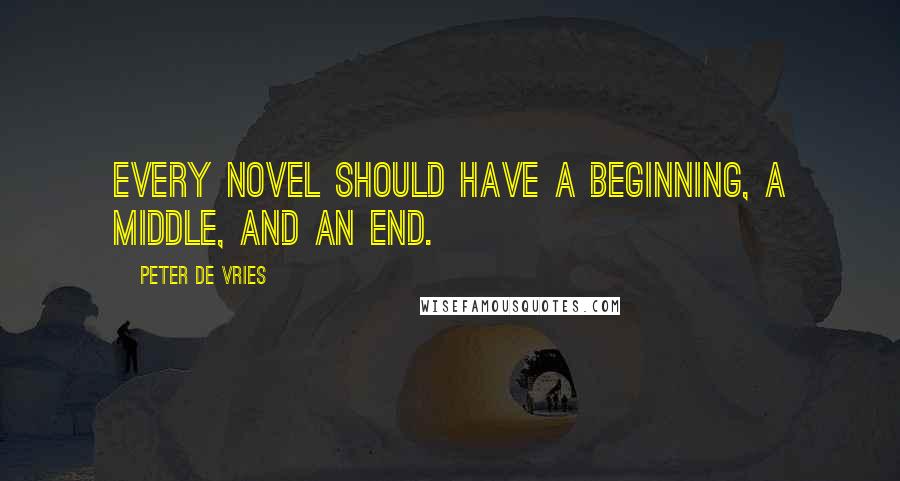 Peter De Vries Quotes: Every novel should have a beginning, a middle, and an end.