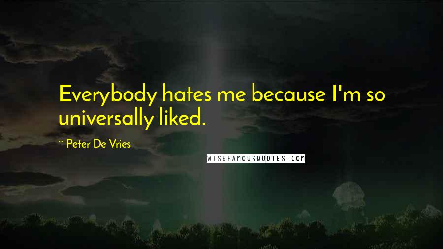 Peter De Vries Quotes: Everybody hates me because I'm so universally liked.